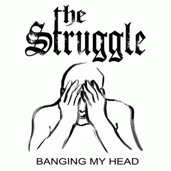 The Struggle : Banging My Head